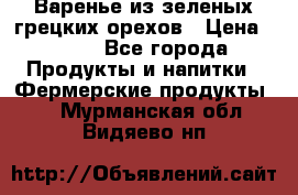 Варенье из зеленых грецких орехов › Цена ­ 400 - Все города Продукты и напитки » Фермерские продукты   . Мурманская обл.,Видяево нп